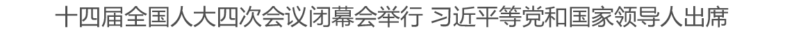 十四届全国人大四次会议闭幕会举行 习近平等党和国家领导人出席